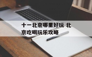 十一北京哪里好玩 北京吃喝玩乐攻略
