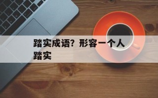 踏实成语？形容一个人踏实