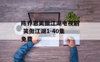 陈乔恩笑傲江湖电视剧 笑傲江湖1-40集免费