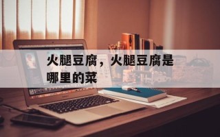 火腿豆腐，火腿豆腐是哪里的菜