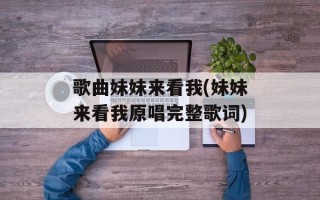 歌曲妹妹来看我(妹妹来看我原唱完整歌词)