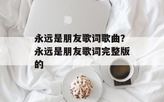 永远是朋友歌词歌曲？永远是朋友歌词完整版的
