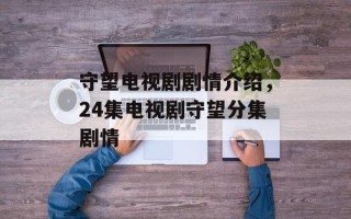 守望电视剧剧情介绍，24集电视剧守望分集剧情