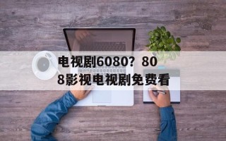 电视剧6080？808影视电视剧免费看