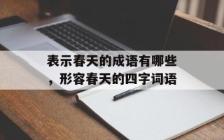 表示春天的成语有哪些，形容春天的四字词语