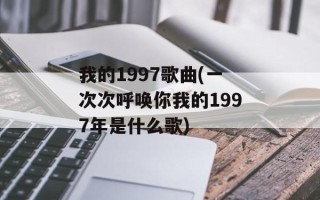 我的1997歌曲(一次次呼唤你我的1997年是什么歌)