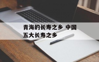青海的长寿之乡 中国五大长寿之乡