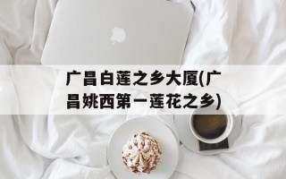 广昌白莲之乡大厦(广昌姚西第一莲花之乡)