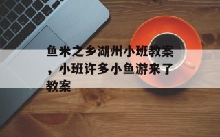 鱼米之乡湖州小班教案，小班许多小鱼游来了教案