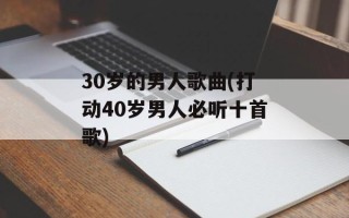 30岁的男人歌曲(打动40岁男人必听十首歌)