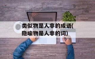 类似物是人非的成语(隐喻物是人非的词)