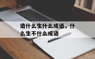 造什么生什么成语，什么生不什么成语