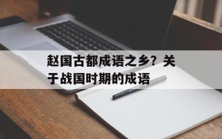 赵国古都成语之乡？关于战国时期的成语