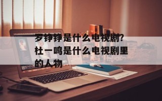 罗铮铮是什么电视剧？杜一鸣是什么电视剧里的人物