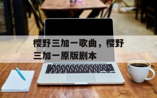 樱野三加一歌曲，樱野三加一原版剧本
