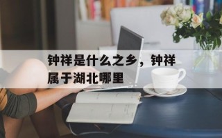 钟祥是什么之乡，钟祥属于湖北哪里