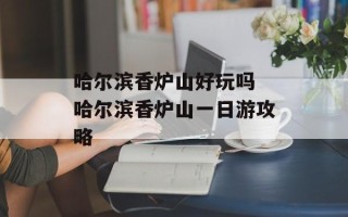 哈尔滨香炉山好玩吗 哈尔滨香炉山一日游攻略