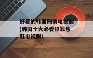 好看的韩国刑侦电视剧(韩国十大必看犯罪悬疑电视剧)