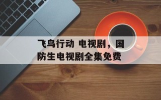 飞鸟行动 电视剧，国防生电视剧全集免费