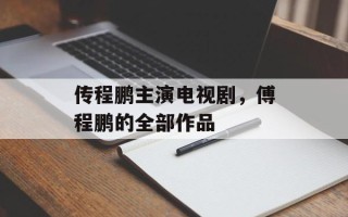 传程鹏主演电视剧，傅程鹏的全部作品