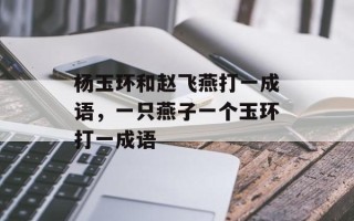 杨玉环和赵飞燕打一成语，一只燕子一个玉环打一成语