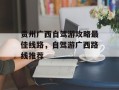 贵州广西自驾游攻略最佳线路，自驾游广西路线推荐