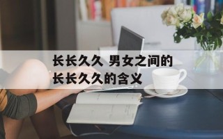 长长久久 男女之间的长长久久的含义