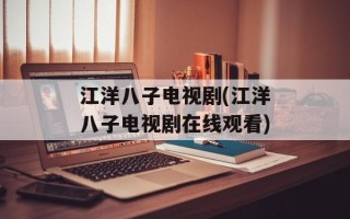 江洋八子电视剧(江洋八子电视剧在线观看)