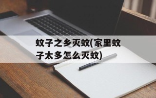 蚊子之乡灭蚊(家里蚊子太多怎么灭蚊)