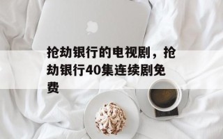 抢劫银行的电视剧，抢劫银行40集连续剧免费