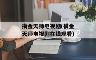 摸金天师电视剧(摸金天师电视剧在线观看)