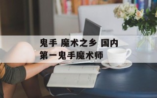 鬼手 魔术之乡 国内第一鬼手魔术师