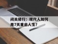 闭关修行：现代人如何用7天重启人生？