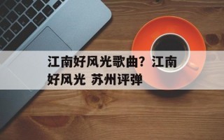 江南好风光歌曲？江南好风光 苏州评弹