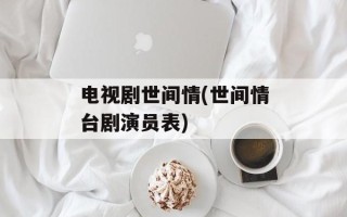 电视剧世间情(世间情台剧演员表)