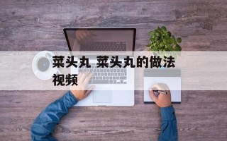 菜头丸 菜头丸的做法视频