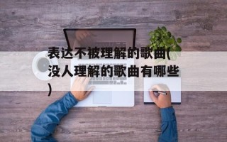 表达不被理解的歌曲(没人理解的歌曲有哪些)