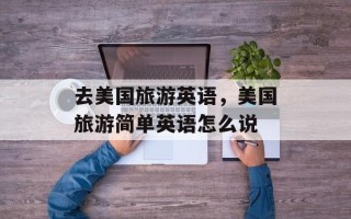 去美国旅游英语，美国旅游简单英语怎么说