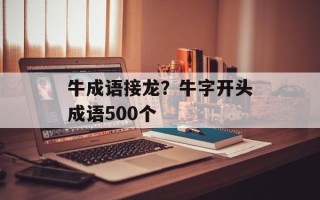 牛成语接龙？牛字开头成语500个