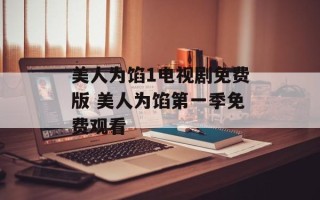 美人为馅1电视剧免费版 美人为馅第一季免费观看
