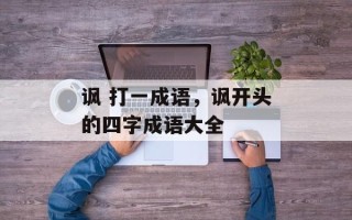 讽 打一成语，讽开头的四字成语大全