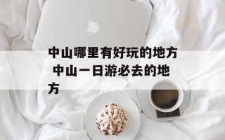 中山哪里有好玩的地方 中山一日游必去的地方