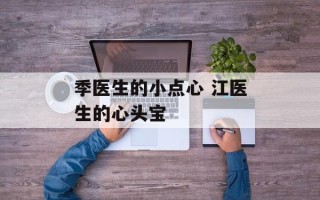 季医生的小点心 江医生的心头宝