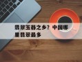 翡翠玉器之乡？中国哪里翡翠最多