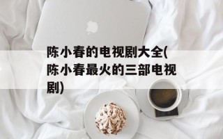陈小春的电视剧大全(陈小春最火的三部电视剧)