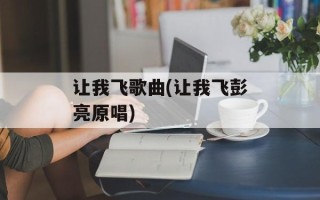 让我飞歌曲(让我飞彭亮原唱)