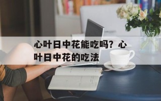 心叶日中花能吃吗？心叶日中花的吃法