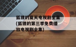狐狸的夏天电视剧全集(狐狸的第三季免费播放电视剧全集)