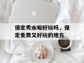 保定秀水峪好玩吗，保定免费又好玩的地方
