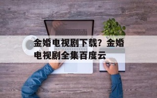金婚电视剧下载？金婚电视剧全集百度云